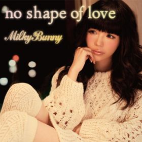 no shape of love / Milky Bunny