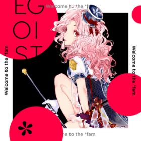 Welcome to the *fam / EGOIST
