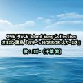 ONE PIECE Island Song Collection IKuoM['s HORROR T[JXv