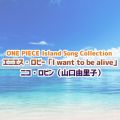 ONE PIECE Island Song Collection GjGXEr[uI want to be alivev