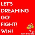 Let's dreaming ^ Go! Fight! Win!
