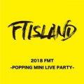 Ao - Live-2018 FMT -POPPING MINI LIVE PARTY- / FTISLAND