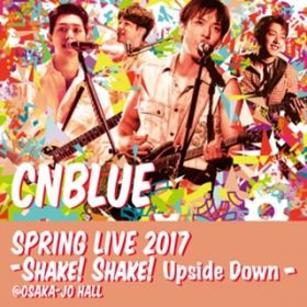 SHAKE (Live -2017 Spring Live - Shake! Shake! Upside Down-@OSAKA-JO HALL, Osaka) / CNBLUE