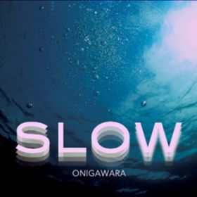 SLOW / ONIGAWARA