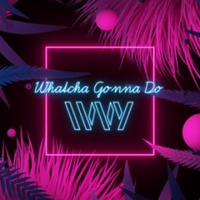 Whatcha Gonna Do / IVVY