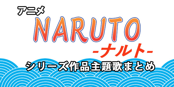 NARUTO—ナルト—/ナルト疾風伝/BORUTO—ボルト—/主題歌