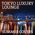 TOKYO LUXURY LOUNGE SUMMER COVERS Various Artists
