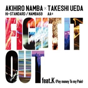 FIGHT IT OUT feat． K(Pay money To my Pain) ／ F．A．T．E． / AKIHIRO NAMBA (Hi-STANDARD ／ NAMBA69) × TAKESHI UEDA (AA=)