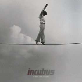 If Not Now, WhenH / Incubus