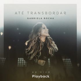 Ao - Ate Transbordar (Ao Vivo) [Playback] / Gabriela Rocha