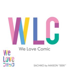 WLC(We Love Comic) / SACHIKO by MAISON "SEEK"