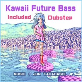 アルバム - Kawaii Future Bass Included Dubstep / JUN TAKAHASHI