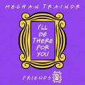 Meghan Trainor̋/VO - I'll Be There for You (hFriendsh 25th Anniversary)
