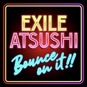 BOUNCE ON IT!! / EXILE ATSUSHI