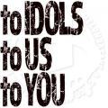 to IDOLS to US to YOU