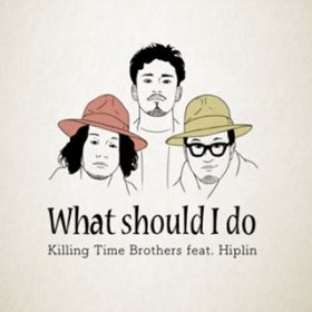 What should I do ?? (feat. Hiplin) / Killing Time Brothers