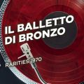 Ao - Rarities 1970 / Il Balletto Di Bronzo