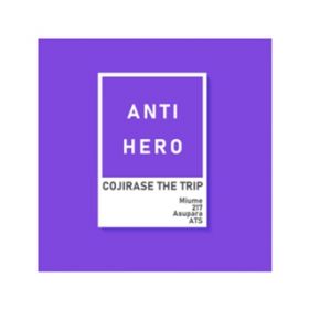 ANTI HERO / COJIRASE THE TRIP
