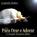 Ao - Para Orar e Adorar: O Coracao de Quem Adora / Ludmila Ferber