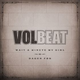 Ao - Wait A Minute My Girl ^ Dagen For / Volbeat