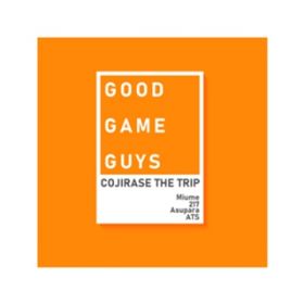 GOOD GAME GUYS / COJIRASE THE TRIP