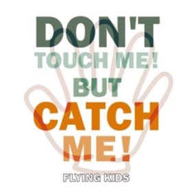 DON'T TOUCH ME! BUT CATCH ME! / FLYING KIDS