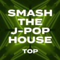 SMASH THE J-POP HOUSE -TOP-