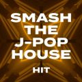 SMASH THE J-POP HOUSE -HITS-
