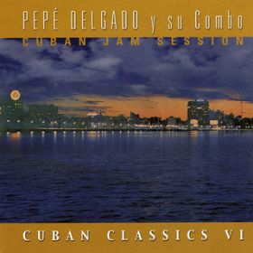 Ao - Cuban Jam Session: Cuban Classics (Vol. VI) / Pepe Delgado y Su Combo