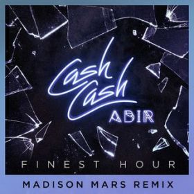 Finest Hour (featD Abir) [Madison Mars Remix] / Cash Cash