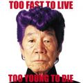 TOO FAST TO LIVE  TOO YOUNG TO DIE