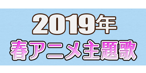 2019年4月スタートの新作アニメ主題歌＆関連楽曲特集！