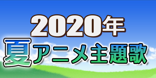 2020年7月スタートの新作アニメ主題歌＆関連楽曲特集！