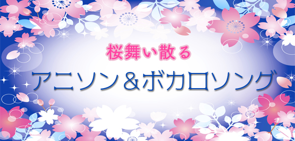 日本が世界に誇る「桜」「アニソン」「ボーカロイド」。桜の季節に聴きたい名曲をひとまとめ。