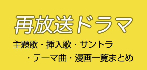 2020年夏の主要局（NHK・日テレ・TBS・フジテレビ・テレ朝・テレ東）再放送ドラマの主題歌・挿入歌・サウンドトラック（OST）・テーマ曲・漫画（コミック）を一覧にまとめました。